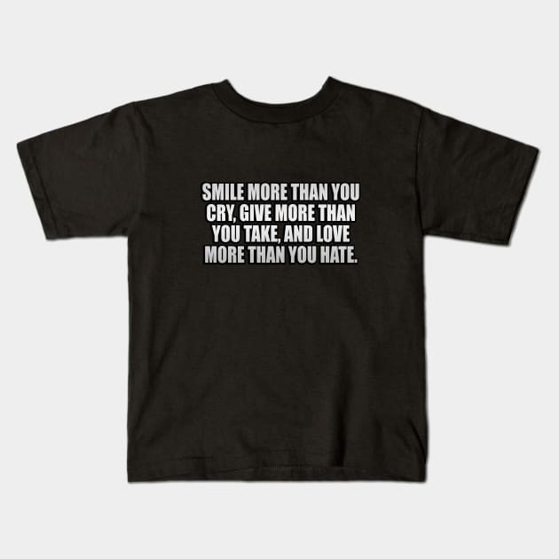 Smile more than you cry Give more than you take and Love more than you Hate. Kids T-Shirt by It'sMyTime